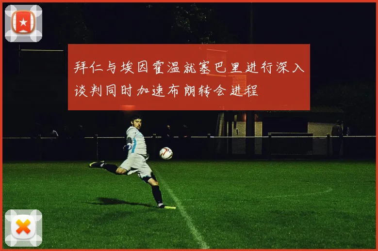 拜仁与埃因霍温就塞巴里进行深入谈判同时加速布朗转会进程