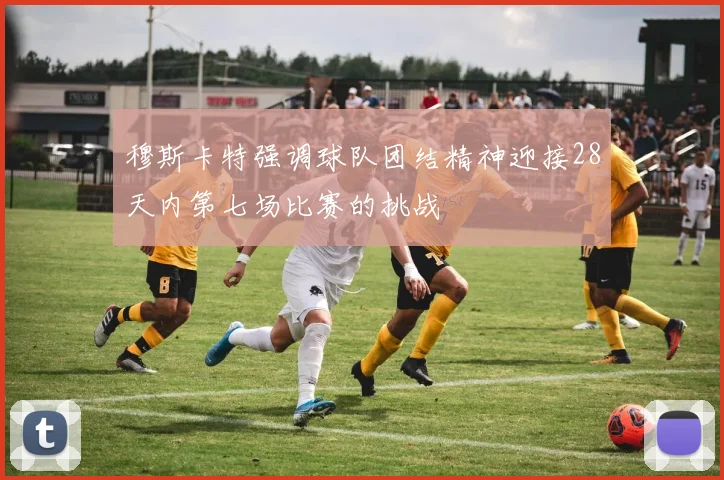 穆斯卡特强调球队团结精神迎接28天内第七场比赛的挑战