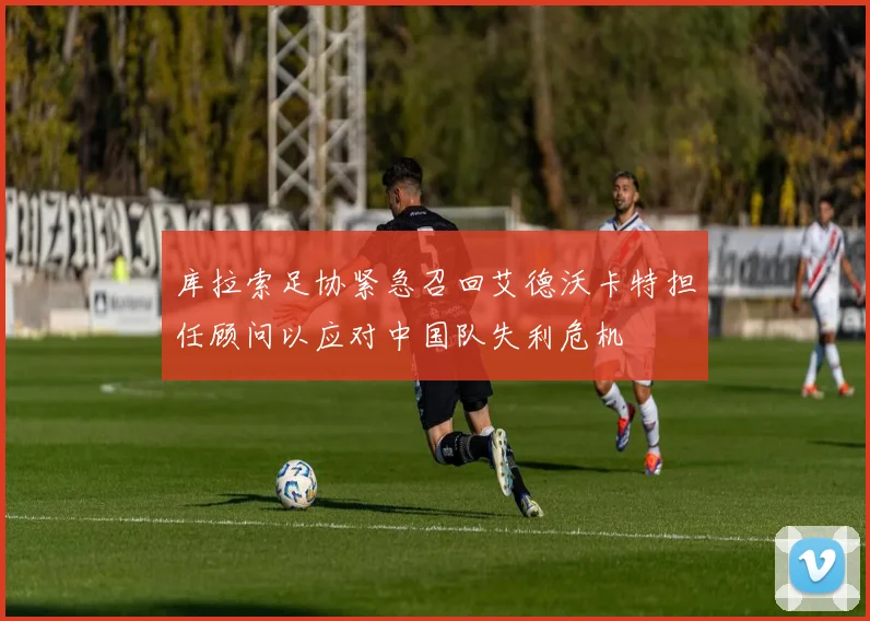 库拉索足协紧急召回艾德沃卡特担任顾问以应对中国队失利危机