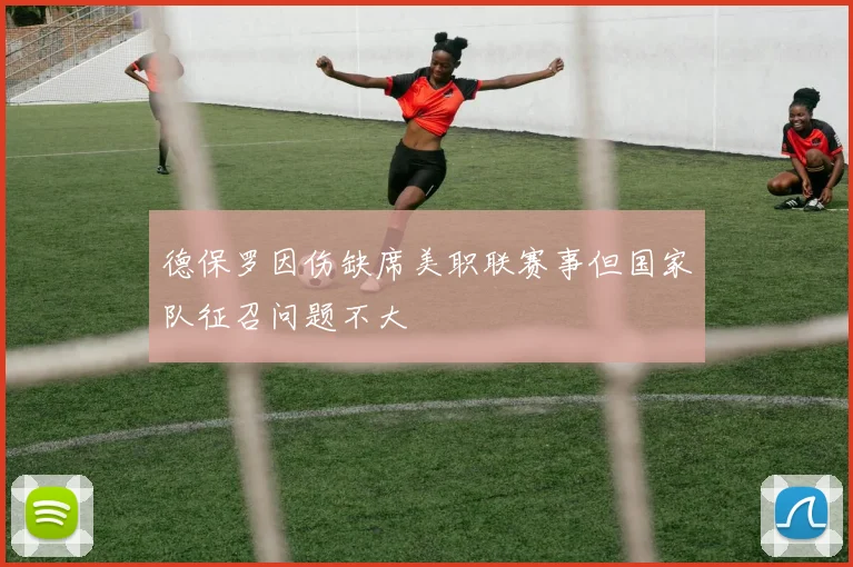 德保罗因伤缺席美职联赛事但国家队征召问题不大