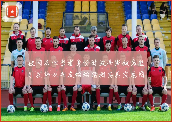 被问及泄密者身份时波蒂斯做鬼脸引发热议网友纷纷猜测其真实意图