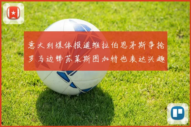意大利媒体报道维拉伯恩茅斯争抢罗马边锋苏莱斯图加特也表达兴趣
