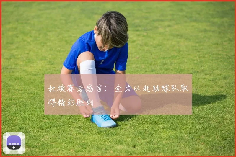 杜埃赛后感言：全力以赴助球队取得精彩胜利