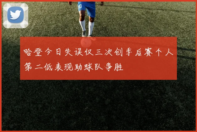 哈登今日失误仅三次创季后赛个人第二低表现助球队争胜