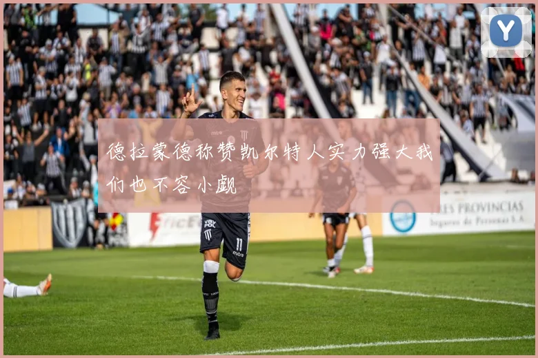 德拉蒙德称赞凯尔特人实力强大我们也不容小觑