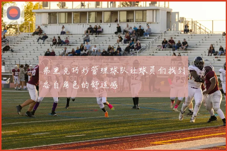 弗里克巧妙管理球队让球员们找到各自角色的舒适感