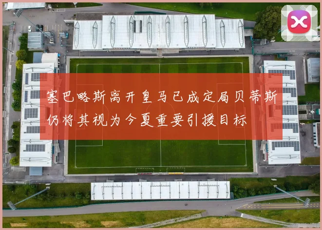 塞巴略斯离开皇马已成定局贝蒂斯仍将其视为今夏重要引援目标