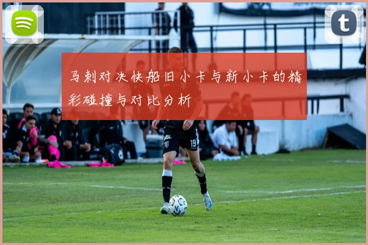 马刺对决快船旧小卡与新小卡的精彩碰撞与对比分析