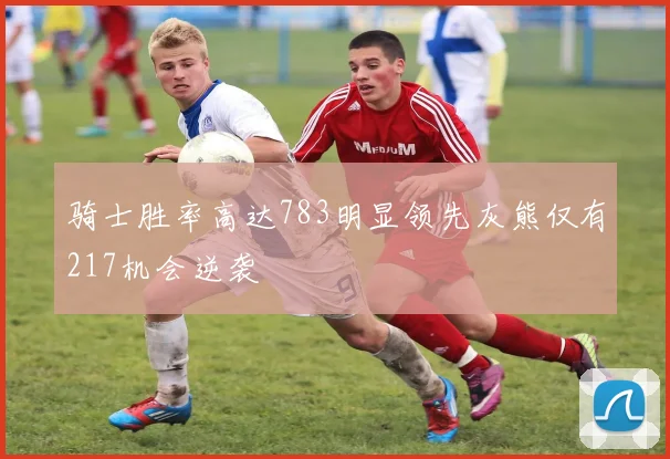 骑士胜率高达783明显领先灰熊仅有217机会逆袭