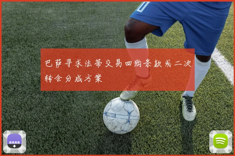 巴萨寻求法蒂交易回购条款或二次转会分成方案